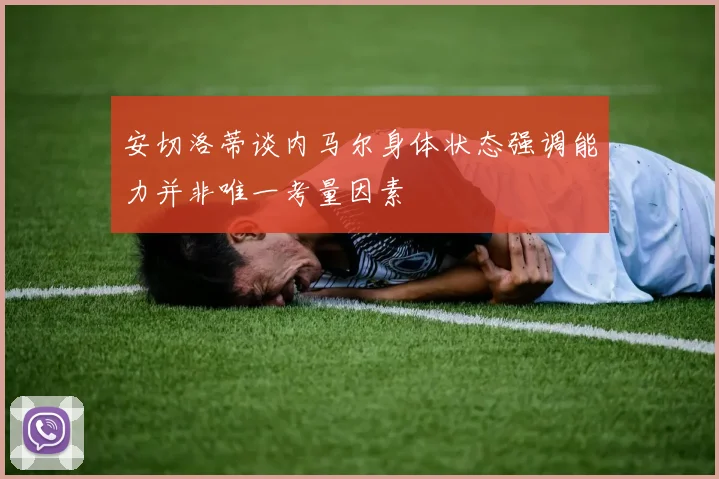 安切洛蒂谈内马尔身体状态强调能力并非唯一考量因素