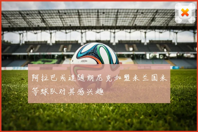 阿拉巴或追随朗尼克加盟米兰国米等球队对其感兴趣