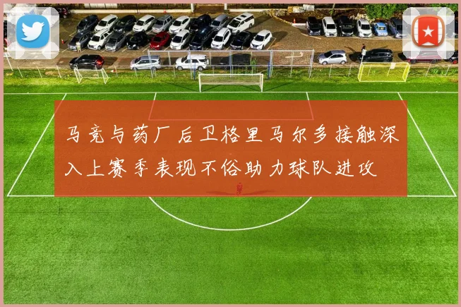 马竞与药厂后卫格里马尔多接触深入上赛季表现不俗助力球队进攻