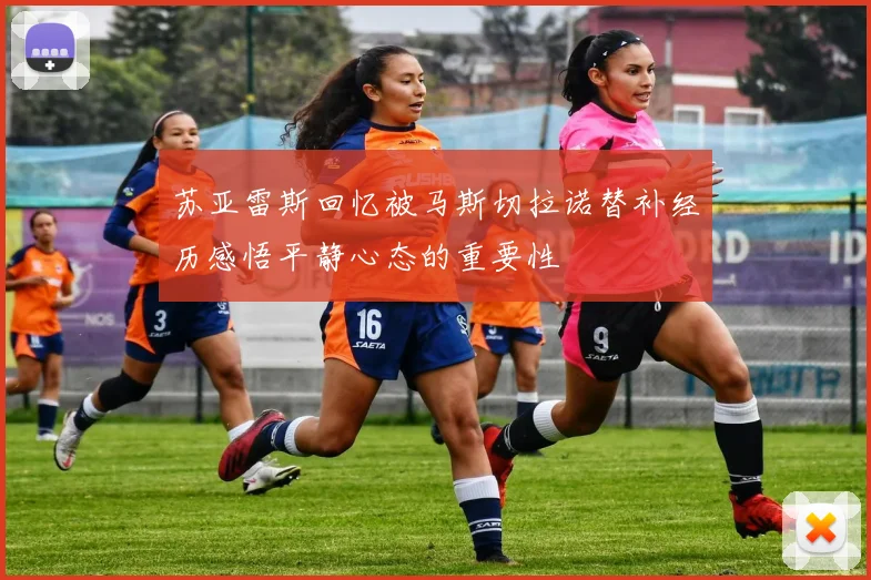 苏亚雷斯回忆被马斯切拉诺替补经历感悟平静心态的重要性