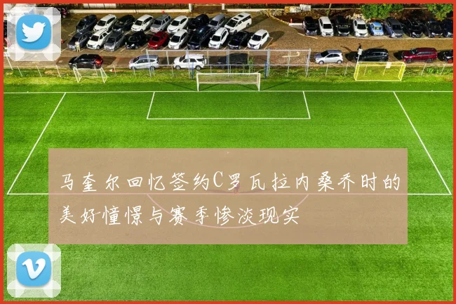 马奎尔回忆签约C罗瓦拉内桑乔时的美好憧憬与赛季惨淡现实