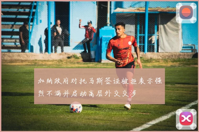 加纳政府对托马斯签证被拒表示强烈不满并启动高层外交交涉